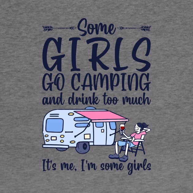 Some Girls Go Camping And Drink To Much It's Me, I'm Some Girls T-Shirt by kimmygoderteart